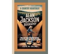 ALAN JACKSON BIOGRAPHY: A Country Heartbeat- From Dirt Roads to Diamond Records - The Life, Legacy, and Lyrics of a Southern Legend