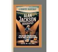 ALAN JACKSON BIOGRAPHY: A Country Heartbeat- From Dirt Roads to Diamond Records - The Life, Legacy, and Lyrics of a Southern Legend