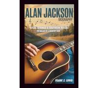 ALAN JACKSON BIOGRAPHY: Steel Strings & Southern Roads: The Ballad of a Country Icon