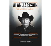 ALAN JACKSON : The impact of a voice: The Story from Blue Collar Dream to a Country Music legend (THE BIOGRAPHIES OF COUNTRY MUSIC LEGENDS: THE VOICES THAT BUILT AMERICA’s MUSIC HEARTLAND)