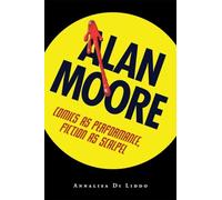 Alan Moore: Comics As Performance, Fiction As Scalpel (Great Comics Artists Series)