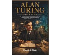 ALAN TURING BIOGRAPHY: The Untold Story of the Brilliant Mind That Changed Science, Technology and the Modern World Forever