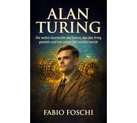 Alan Turing: Die wahre Geschichte des Genies, das den Krieg gewann und von seiner Zeit zerstört wurde