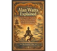 Alan Watts Explained: Eastern Wisdom, Nonduality, The Illusion of the Self, and the Art of Living Fully in the Present Moment (Half Hour Help: Philosophy Series)