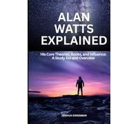Alan Watts Explained: His Core Theories, Books, and Influence: A Study Aid and Overview: A Study Aid and Overview