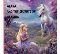 Alana and the Secrets of Alarnia: An Unforgettable Adventure in a Land of Wonders (Alana's Adventures)
