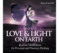 Alana Fairchild - For Love & Light on Earth Radiant Meditations For Personal and Planetary Healing