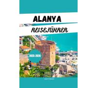 ALANYA REISEFÜHRER 2025-2026: Entdecken Sie Alanya: Strände, Resorts, Aktivitäten, Reiserouten und versteckte Juwelen an der türkischen Riviera