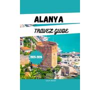 ALANYA TRAVEL GUIDE 2025-2026: Explore Alanya: Beaches, Resorts, Things to Do, Itineraries & Hidden Gems on Turkey's Riviera