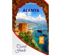 Alanya Travel Guide 2026: Explore Turkey's Attractions, Beaches, Hidden Gems, Historic Landmarks, Local Culture, Travel Tips, and Unforgettable Vacation Adventures