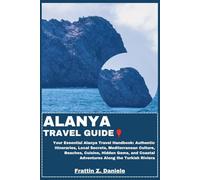 ALANYA TRAVEL GUIDE: Your Essential Alanya Travel Handbook: Authentic Itineraries, Local Secrets, Mediterranean Culture, Beaches, Cuisine, Hidden Gems, and Coastal Adventures Along the Turkish Riviera