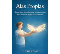 Alas Propias: Cómo nutrir la confianza que tus hijos necesitan para caminar con seguridad hacia sus sueños