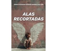 Alas recortadas : cómo el trauma infantil cambia una vida