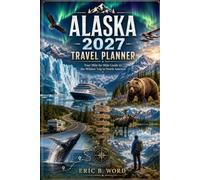 ALASKA 2027 TRAVEL PLANNER: Your Mile-by-Mile Guide to the Wildest Trip in North America