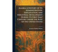 Alaska: A History of Its Administration, Exploitation, and Industrial Development During Its First Half Century Under the Rule of the United States