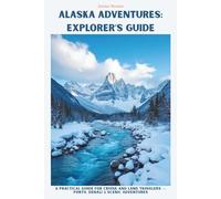 Alaska Adventures: Explorer’s Guide: A Practical Guide for Cruise and Land Travelers - Ports, Denali & Scenic Adventures