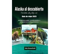 Alaska al descubierto Profundidades ocultas y belleza cruda Guía de viaje 2025: Indulgencia oculta, transformadora y sensorial en la última frontera