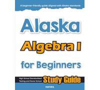 Alaska Algebra I for Beginners: High School Standardized Testing and Home School Study Guide