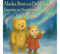 Alaska and Delilah’s Journey to the Northern Lights: Their next magical adventure (Alaska Bear and little Delilah adventures)