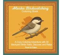 Alaska Birdwatching Coloring Book: A Cozy Coloring Adventure with 30 Backyard Birds-Track, Discover, and Relax (Backyard Birds of the 50 States: A Coloring Book & Birdwatching Series)