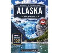 Alaska Bucket List: Explore 150 Glaciers, Wildlife Safaris, Scenic Rail Journeys, Remote Wilderness Lodges, National Park Expeditions, and Epic Last Frontier Experiences