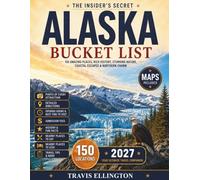 Alaska Bucket List Guide: Drive the Wild Roads From Anchorage to Denali, Watch Glaciers Crash Into the Sea and Experience 150 Revolutionary Alaska Travel Adventures with Maps