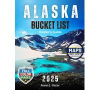 Alaska Bucket List Insider’s Guide: Alaska in Full Color: Road Trips, Cruise Stops & Expert Planning Tips [INCLUDES: Maps, Thematic Itineraries, and Seasonal Highlights]