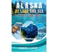 ALASKA BY LAND AND SEA TRAVEL GUIDE 2027: The Complete Cruise, Road Trip & Wildlife Itinerary Guide with Budget Tips, Glaciers, National Parks & Hidden Gems