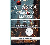 Alaska Christmas Market Cruise Travel Guide 2025: Discover the Magic of the Holidays on the Last Frontier (Christmas Travel Guide)