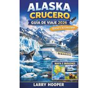 ALASKA CRUCERO GUÍA DE VIAJE 2026 (A TODO COLOR): Rutas del Pasaje Interior, Bahía de los Glaciares, Puertos Populares, Excursiones en Tierra, ... Inteligente e Itinerarios de Navegación