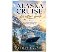 Alaska Cruise Adventure Guide: Your Complete Guide to Glaciers, Wildlife, Shore Excursions, and Unforgettable Ports of Call