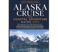 ALASKA CRUISE AND COASTAL ADVENTURE GUIDE 2027: Smart Planning, Ports of Call, Shore Excursions Packing Strategies Budget Tips and Practical Advice ... Cruise Travelers (Explorer’s Travel Guides)