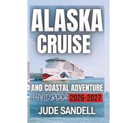 Alaska Cruise and Coastal Adventure Handbook 2026_2027: Expert Planning Tips, Cruise Routes, Coastal Towns, and Wilderness Experiences for Every Traveler