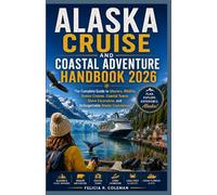 ALASKA CRUISE AND COASTAL ADVENTURE HANDBOOK 2026: The Complete Guide to Glaciers, Wildlife, Scenic Cruises, Coastal Towns, Shore Excursions, and Unforgettable Alaska Experiences