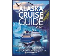 Alaska Cruise Guide 2025: Ports, Glaciers, Wildlife Watching, and Shore Excursions - Explore Juneau, Skagway, Ketchikan, Glacier Bay, Hubbard Glacier and More