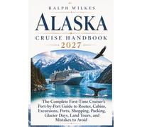 Alaska Cruise Handbook 2027: The Complete First-Time Cruiser’s Port-by-Port Guide to Routes, Glaciers, Excursions, Dining, Shopping, Packing, Budgets, Land Tours, and Mistakes to Avoid.