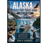 ALASKA CRUISE PORT TRAVEL GUIDE 2026 TO 2027: The Complete Insider's Handbook to Every Major Port of Call, Shore Excursions, Glacier Adventures, ... Packing Lists, and Stress Free Itineraries