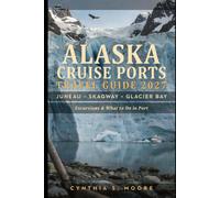 Alaska Cruise Ports Travel Guide 2027: Juneau, Skagway, Glacier Bay, Excursions & What to Do in Port