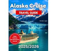 Alaska Cruise Travel Guide 2025/2026: A Tour Book to Cruising Alaska’s Wild Coast: Real Tips, Season Planning & Local Secrets For Your Trip…. Includes Pictures And Maps