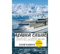 ALASKA CRUISE TRAVEL GUIDE 2025/2026 (FULL COLOURED): Must-See Destinations, Adventure Activities, Wildlife, And Hidden Gems In Anchorage, Fairbanks, Juneau, And Beyond