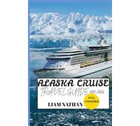 ALASKA CRUISE TRAVEL GUIDE 2025/2026 (FULL COLOURED): Must-See Destinations, Adventure Activities, Wildlife, And Hidden Gems In Anchorage, Fairbanks, Juneau, And Beyond