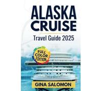 Alaska Cruise Travel Guide 2025: The Complete Adventure Manual Featuring National Parks and Colorful Memories [Full Color Edition With Pictures] (Comprehensive Adventure Travel Collection)