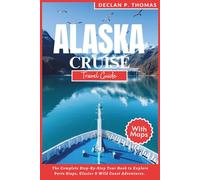 Alaska Cruise Travel Guide 2025: The Complete Step-By-Step Tour Book to Explore Ports Stops, Glacier & Wild Coast Adventures. With Local Trip Tips, Pictures & Maps.