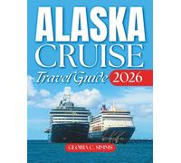 Alaska Cruise Travel Guide 2026-2027: A Journey Through Juneau, Sitka, Seward, Ketchikan, Glacier Bay, Hubbard & Much More With Maps