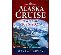 Alaska Cruise Travel Guide 2026/2027: Explore Towering Peaks, Frozen Landscapes, Fishing Towns and Remarkable Coastal Experiences