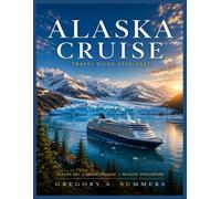 ALASKA CRUISE TRAVEL GUIDE 2026-2027: Full-Color Edition: A First-Time Cruiser’s Port-by-Port Planner Featuring Glacier Bay, Inside Passage, Shore Excursions, Wildlife, Packing & Practical Planning
