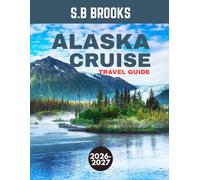 ALASKA CRUISE TRAVEL GUIDE 2026-2027 (FULL COLOR GUIDE): Into the Last Frontier: An Unforgettable Alaska Cruise Through Towering Glaciers, Untamed Wilderness, and Breathtaking Northern Horizons
