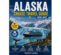 ALASKA CRUISE TRAVEL GUIDE 2026-2027: The Complete Port by Port Guide to Shore Excursions, Glacier Bay, Wildlife Watching, Cruise Lines, and Realistic Itineraries