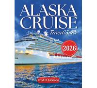 Alaska Cruise Travel Guide 2026: A Journey Through Juneau, Ketchikan, Skagway, Seward, Glacier Bay & Many More Top Attractions With Maps