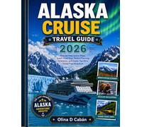 ALASKA CRUISE TRAVEL GUIDE 2026: Step-by-Step Cruise Stops, Scenic Road Trips, Perfect Planning Itineraries, and Insider Tips for a Stress-Free Adventure
